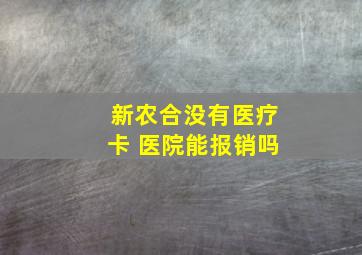 新农合没有医疗卡 医院能报销吗